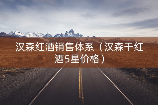 汉森红酒销售体系（汉森干红酒5星价格）
