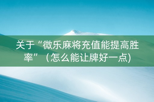 关于“微乐麻将充值能提高胜率”（怎么能让牌好一点)