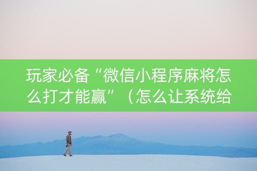 玩家必备“微信小程序麻将怎么打才能赢”（怎么让系统给自己好牌)