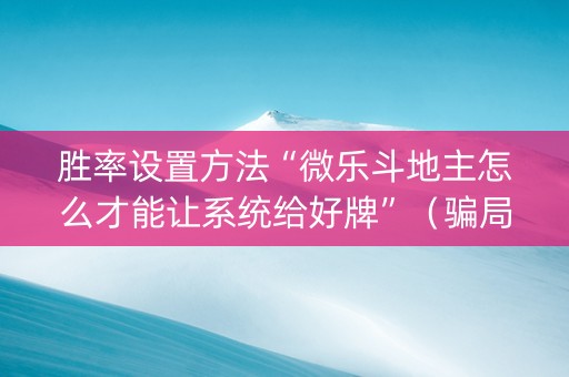 胜率设置方法“微乐斗地主怎么才能让系统给好牌”（骗局大揭秘)