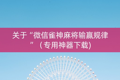 关于“微信雀神麻将输赢规律”（专用神器下载)