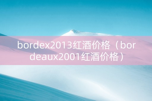 bordex2013红酒价格（bordeaux2001红酒价格）