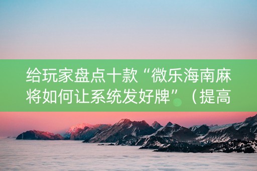 给玩家盘点十款“微乐海南麻将如何让系统发好牌”（提高胜率软件)