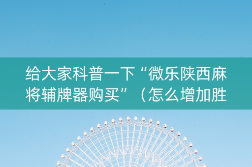 给大家科普一下“微乐陕西麻将辅牌器购买”（怎么增加胜率)