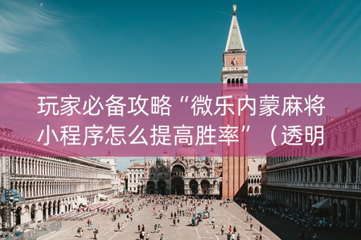 玩家必备攻略“微乐内蒙麻将小程序怎么提高胜率”（透明器教程)