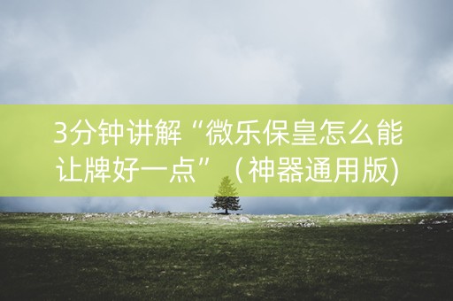 3分钟讲解“微乐保皇怎么能让牌好一点”（神器通用版)
