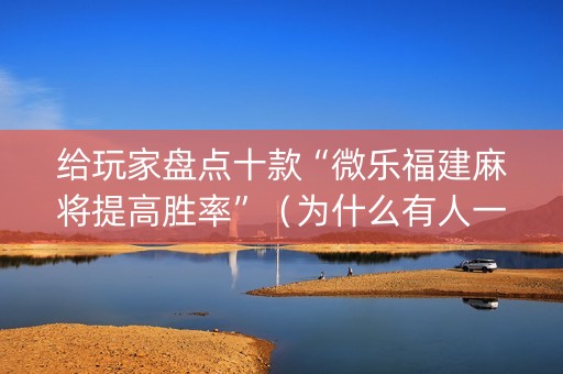 给玩家盘点十款“微乐福建麻将提高胜率”（为什么有人一直赢)