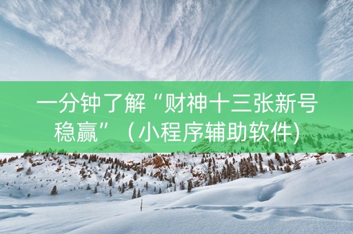 一分钟了解“财神十三张新号稳赢”（小程序辅助软件)