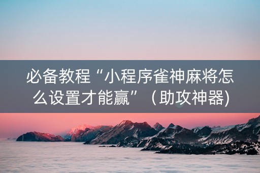 必备教程“小程序雀神麻将怎么设置才能赢”（助攻神器)