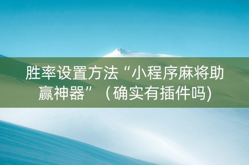 胜率设置方法“小程序麻将助赢神器”（确实有插件吗)