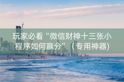 玩家必看“微信财神十三张小程序如何赢分”（专用神器)