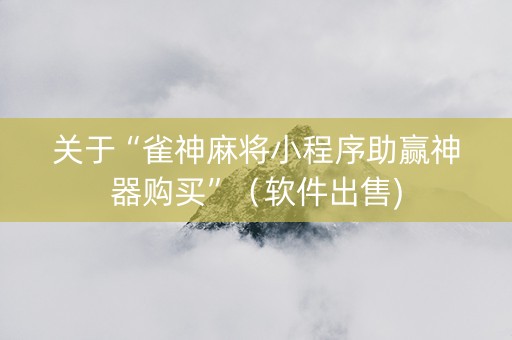 关于“雀神麻将小程序助赢神器购买”（软件出售)