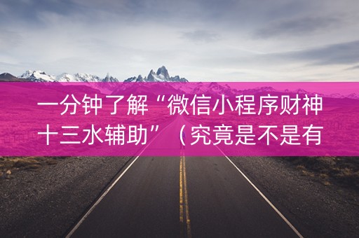 一分钟了解“微信小程序财神十三水辅助”（究竟是不是有挂)