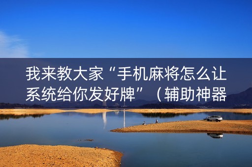 我来教大家“手机麻将怎么让系统给你发好牌”（辅助神器免费)