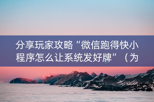 分享玩家攻略“微信跑得快小程序怎么让系统发好牌”（为什么有人一直赢)
