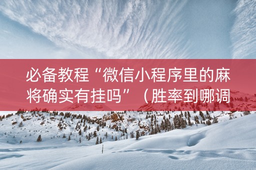 必备教程“微信小程序里的麻将确实有挂吗”（胜率到哪调)