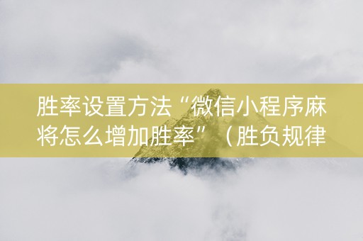 胜率设置方法“微信小程序麻将怎么增加胜率”（胜负规律拿好牌)