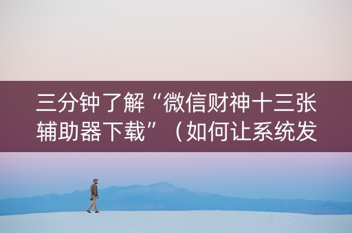 三分钟了解“微信财神十三张辅助器下载”（如何让系统发好牌)