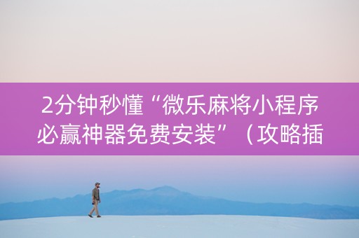 2分钟秒懂“微乐麻将小程序必赢神器免费安装”（攻略插件)