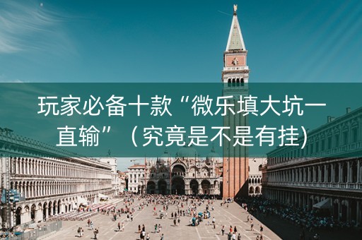 玩家必备十款“微乐填大坑一直输”（究竟是不是有挂)