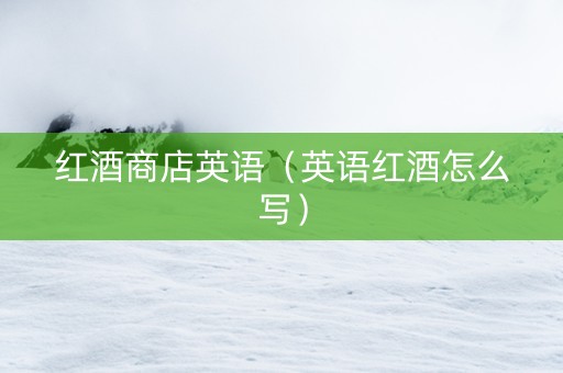 红酒商店英语（英语红酒怎么写）