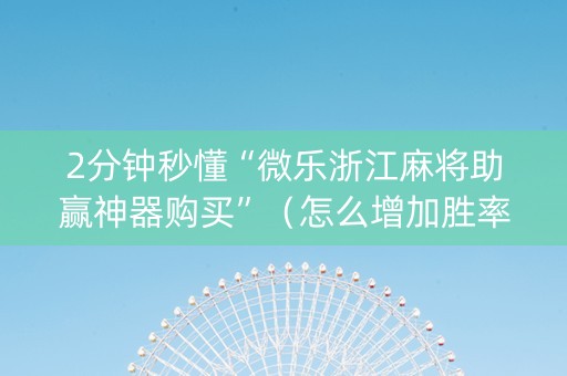 2分钟秒懂“微乐浙江麻将助赢神器购买”（怎么增加胜率)