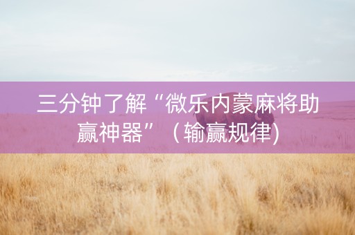 三分钟了解“微乐内蒙麻将助赢神器”（输赢规律)