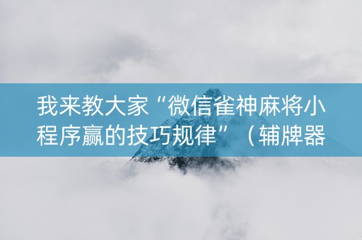 我来教大家“微信雀神麻将小程序赢的技巧规律”（辅牌器插件购买)