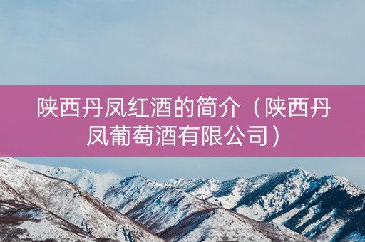陕西丹凤红酒的简介（陕西丹凤葡萄酒有限公司）