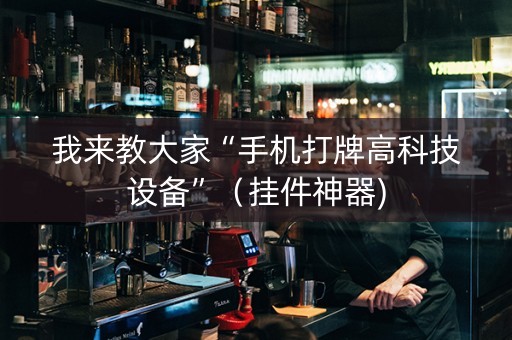 我来教大家“手机打牌高科技设备”（挂件神器)