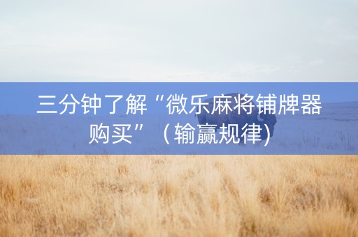 三分钟了解“微乐麻将铺牌器购买”（输赢规律)