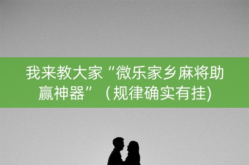 我来教大家“微乐家乡麻将助赢神器”（规律确实有挂)