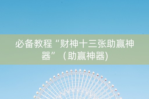 必备教程“财神十三张助赢神器”（助赢神器)