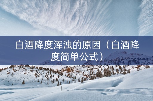 白酒降度浑浊的原因（白酒降度简单公式）