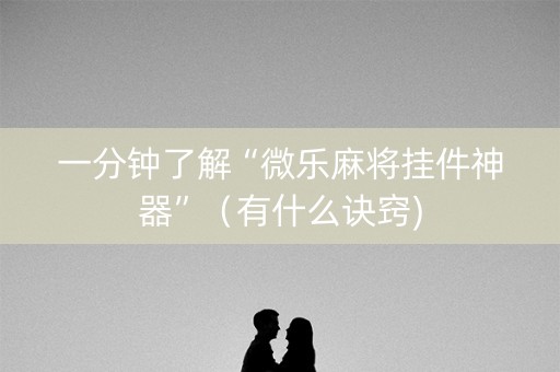 一分钟了解“微乐麻将挂件神器”（有什么诀窍)