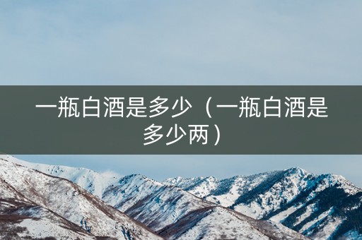 一瓶白酒是多少（一瓶白酒是多少两）