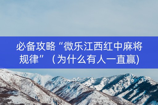 必备攻略“微乐江西红中麻将规律”（为什么有人一直赢)