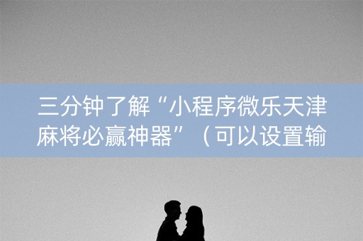 三分钟了解“小程序微乐天津麻将必赢神器”（可以设置输赢吗)