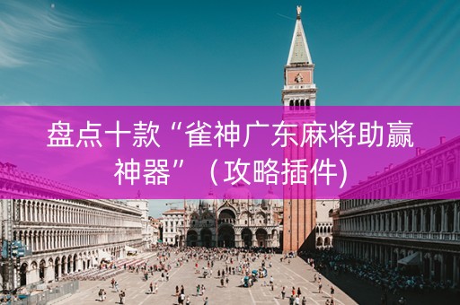 盘点十款“雀神广东麻将助赢神器”（攻略插件)