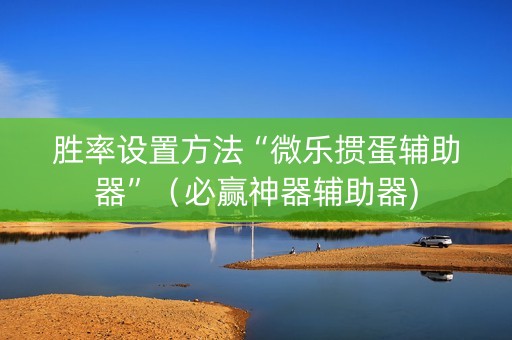 胜率设置方法“微乐掼蛋辅助器”（必赢神器辅助器)
