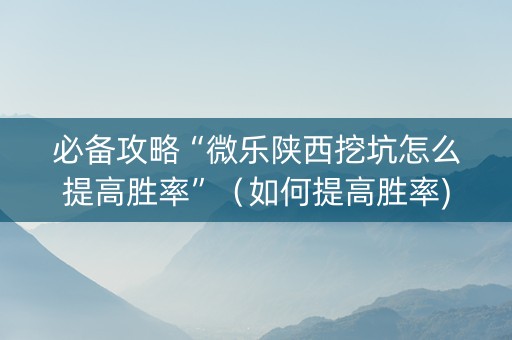 必备攻略“微乐陕西挖坑怎么提高胜率”（如何提高胜率)