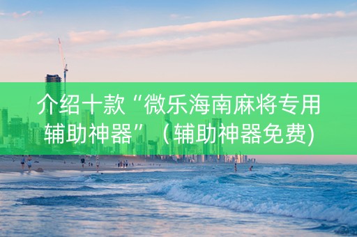 介绍十款“微乐海南麻将专用辅助神器”（辅助神器免费)