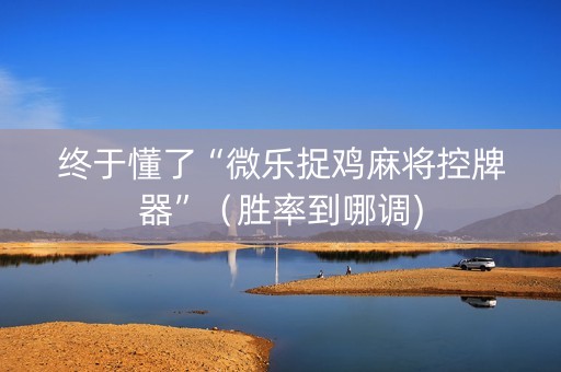 终于懂了“微乐捉鸡麻将控牌器”（胜率到哪调)