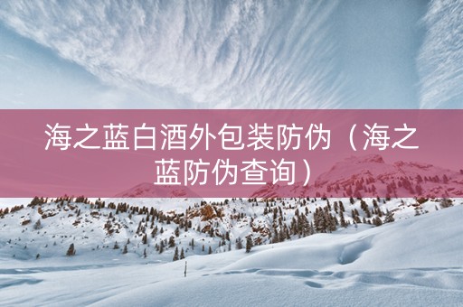 海之蓝白酒外包装防伪（海之蓝防伪查询）