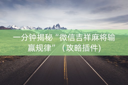 一分钟揭秘“微信吉祥麻将输赢规律”（攻略插件)