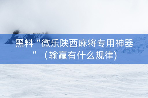 黑料“微乐陕西麻将专用神器”（输赢有什么规律)