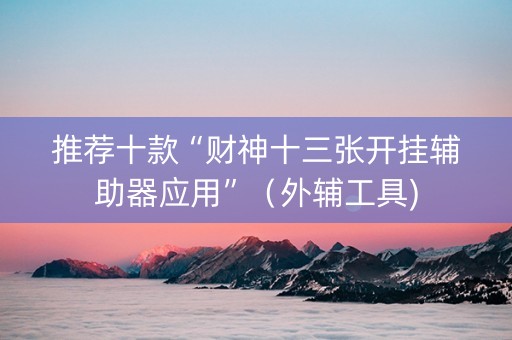 推荐十款“财神十三张开挂辅助器应用”（外辅工具)