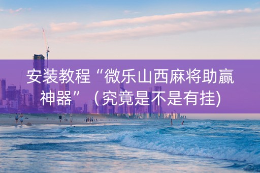 安装教程“微乐山西麻将助赢神器”（究竟是不是有挂)