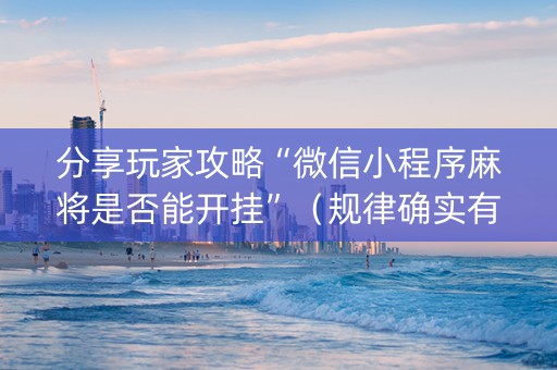 分享玩家攻略“微信小程序麻将是否能开挂”（规律确实有挂)