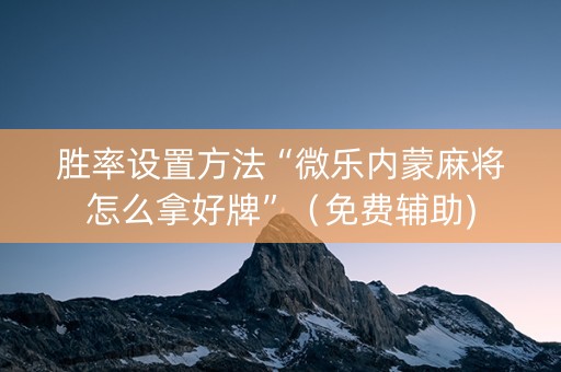 胜率设置方法“微乐内蒙麻将怎么拿好牌”（免费辅助)
